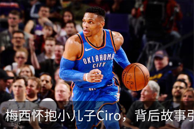 梅西怀抱小儿子Ciro，背后故事引发猜想